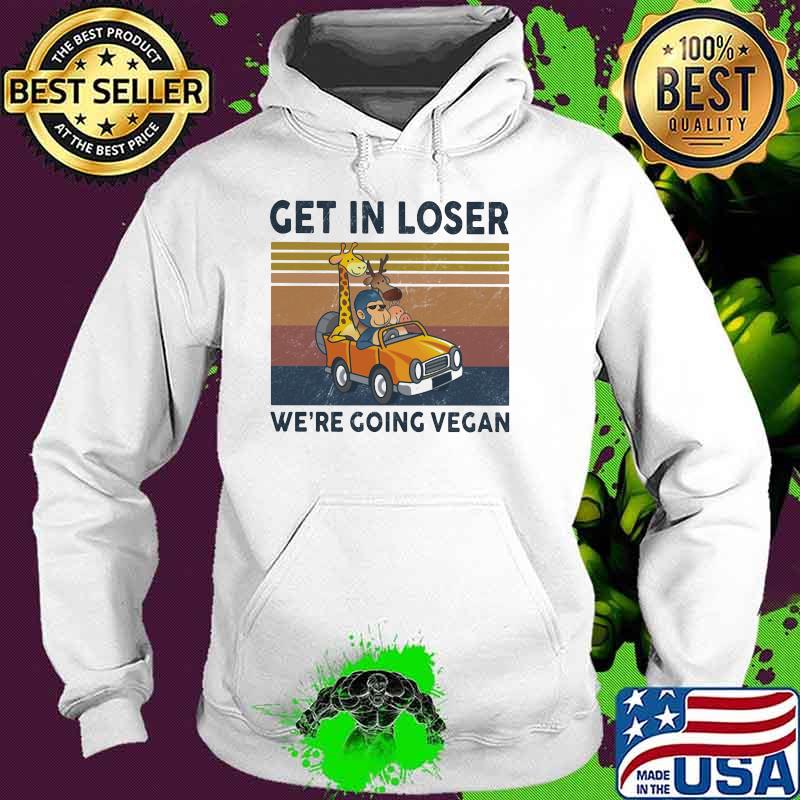 Get In Loser We Are Going Vegan Vintage Shirt Hoodie Get In Loser We Are Going Vegan Vintage Shirt Hoodie