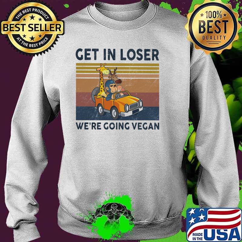 Get In Loser We Are Going Vegan Vintage Shirt Sweater Get In Loser We Are Going Vegan Vintage Shirt Sweater