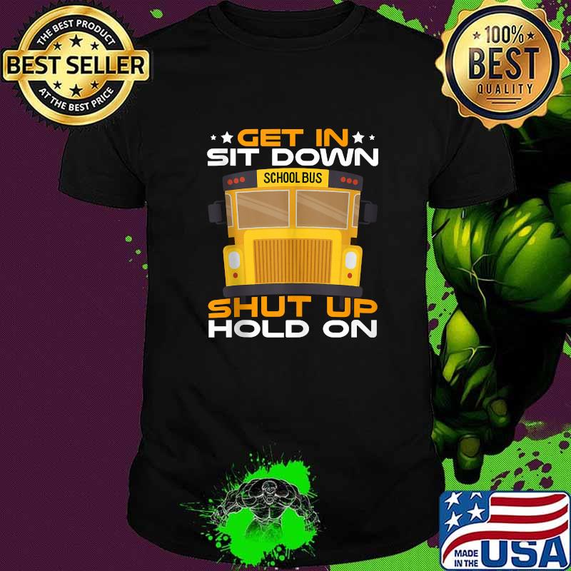 Get-In Sit Down Shut Up Hold On School Bus Driver T-Shirt