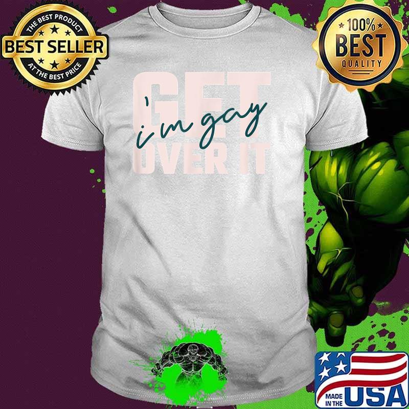Get Over It I'm Gay Shirt