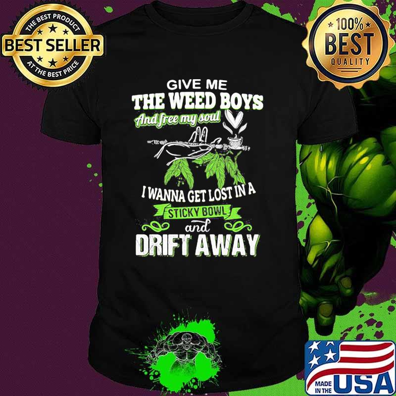 Give me the weed boys and free my soul i wanna get lost in a sticky bowl drift away shirt