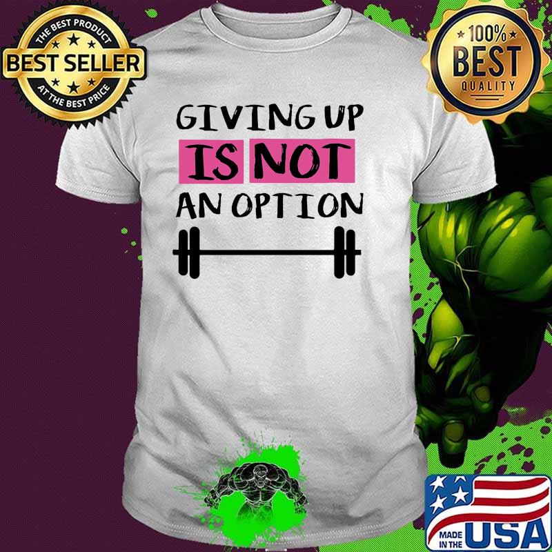 Giving up is not ap option weight lifting shirt
