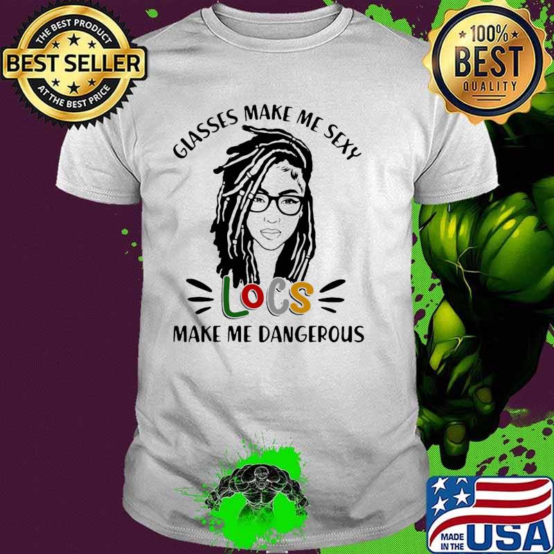 Glasses make me sexy locs make dangerous shirt