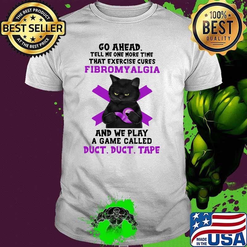 Go Ahead Tell Me One More Time That Exercise Cures Fibromyalgia And We Play A Game Called Duct Shirt