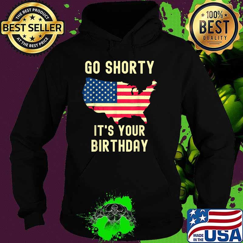 Go Shorty Its Your Birthday 4th of July T-Shirt Hoodie Go Shorty Its Your Birthday 4th of July T-Shirt Hoodie