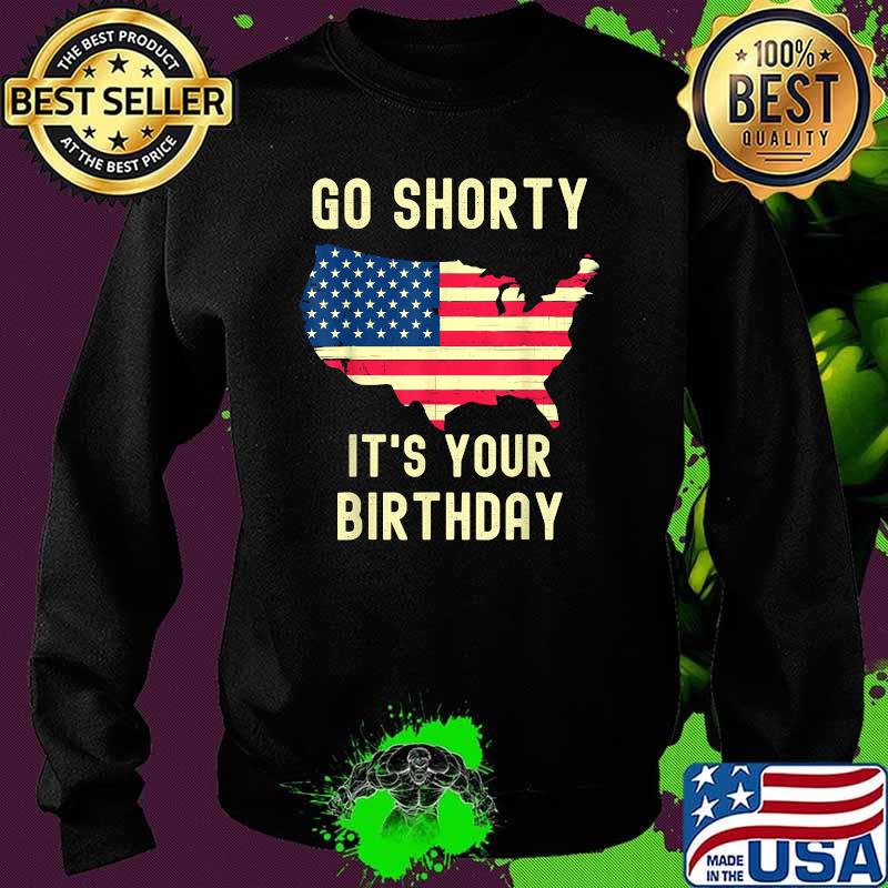 Go Shorty Its Your Birthday 4th of July T-Shirt Sweater Go Shorty Its Your Birthday 4th of July T-Shirt Sweater