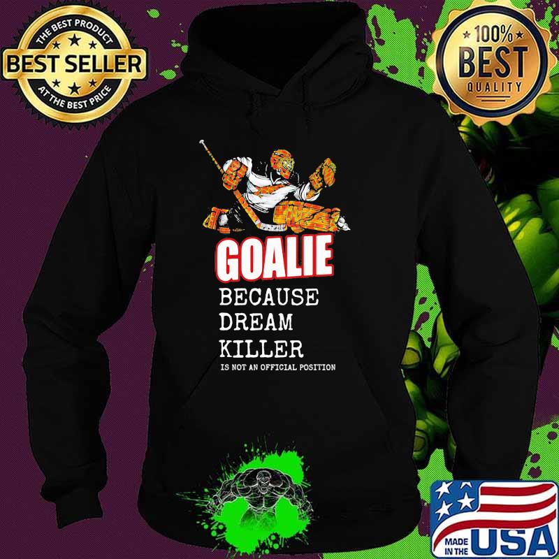 Goalie Because Dream Killer Is Not An Official Position Shirt Hoodie Goalie Because Dream Killer Is Not An Official Position Shirt Hoodie