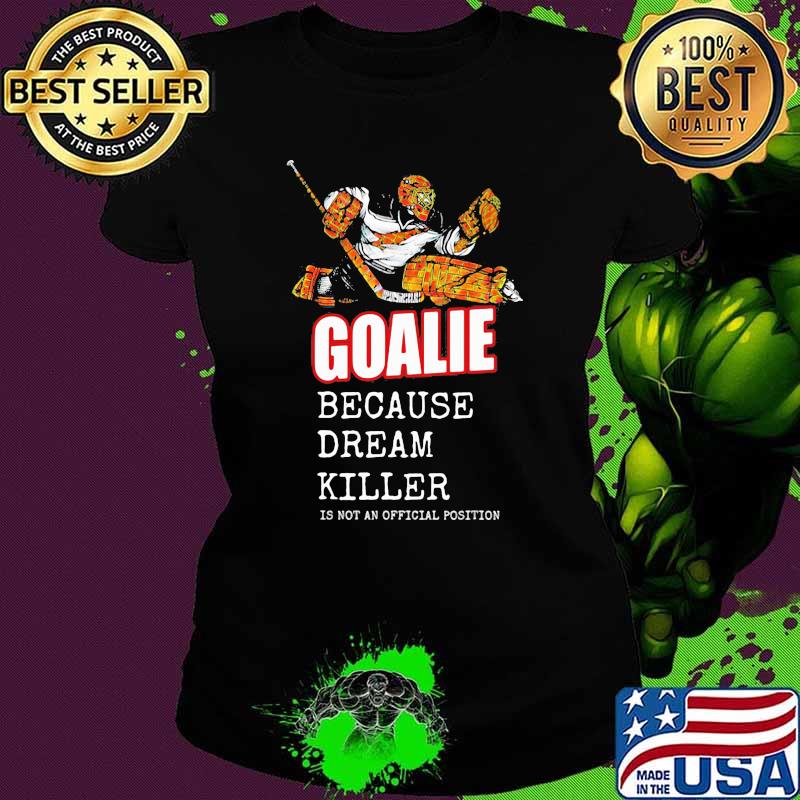Goalie Because Dream Killer Is Not An Official Position Shirt Ladies tee Goalie Because Dream Killer Is Not An Official Position Shirt Ladies tee