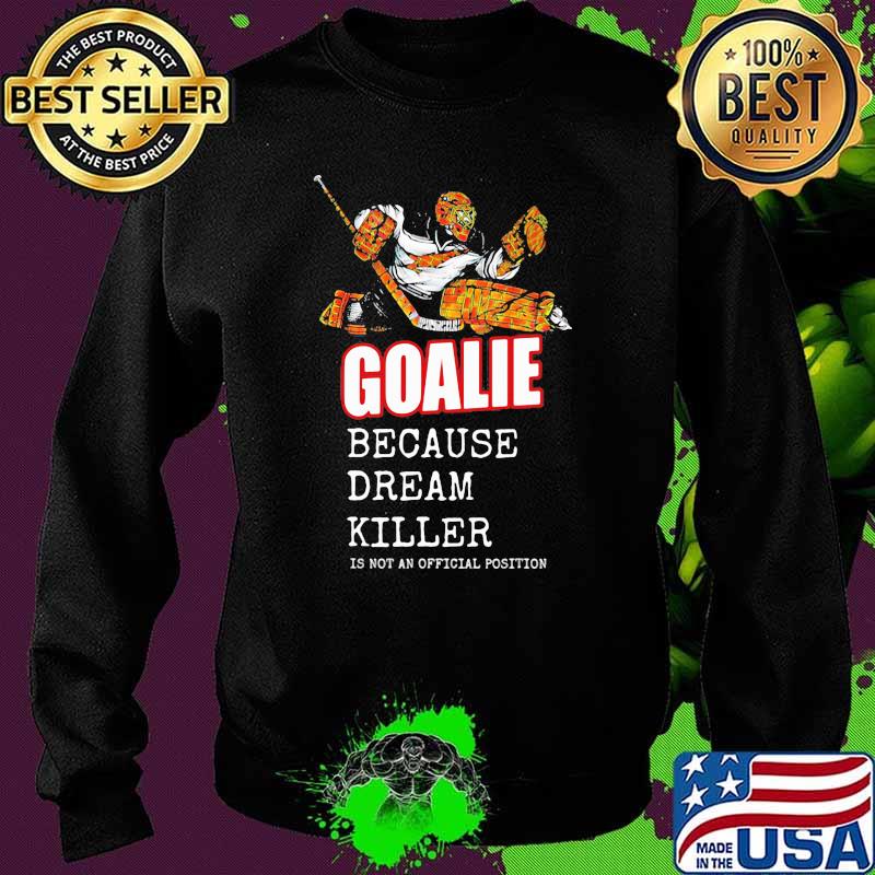 Goalie Because Dream Killer Is Not An Official Position Shirt Sweater Goalie Because Dream Killer Is Not An Official Position Shirt Sweater