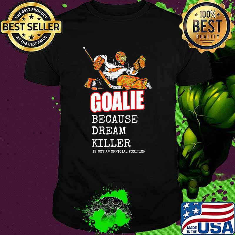 Goalie Because Dream Killer Is Not An Official Position Shirt