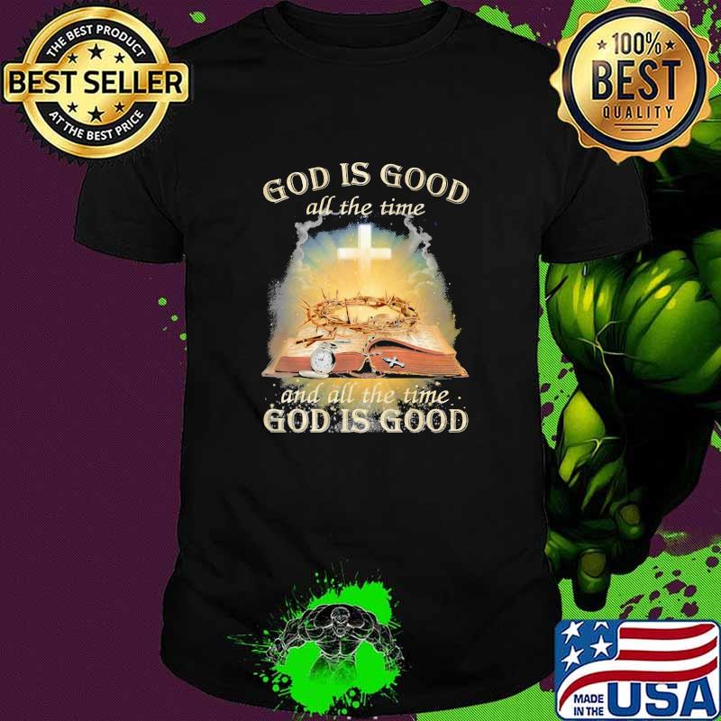 God Is Good All The Time And All The Time God IS Good Shirt
