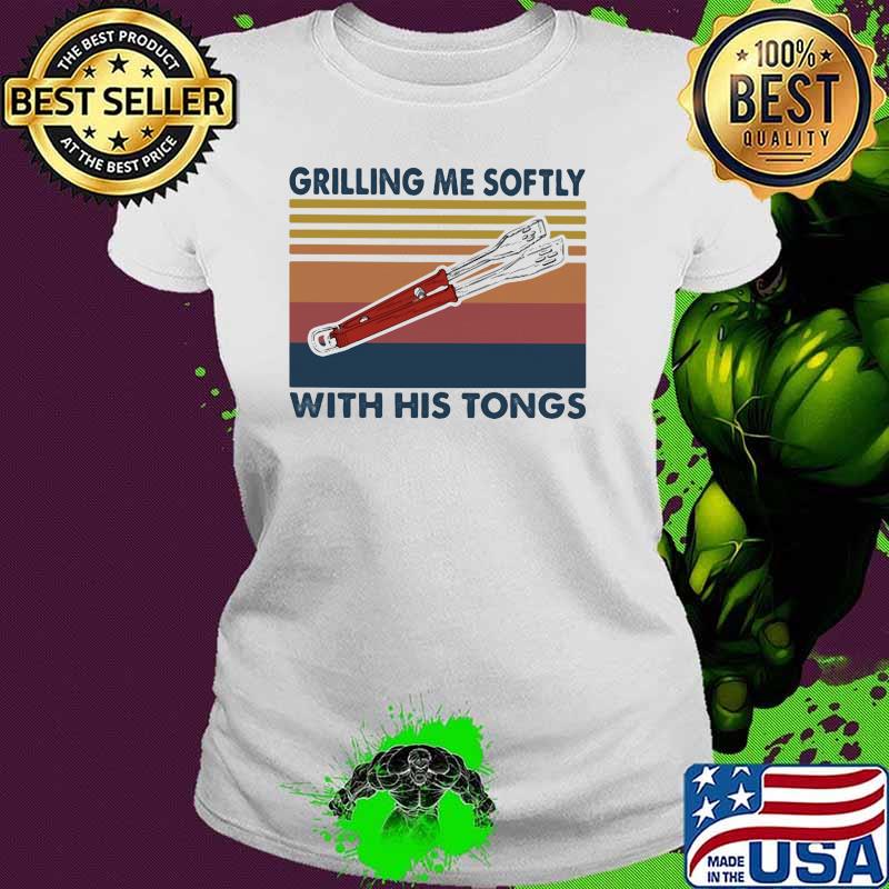 Grilling Me Softly With His Tongs Vintage Shirt Ladies tee Grilling Me Softly With His Tongs Vintage Shirt Ladies tee