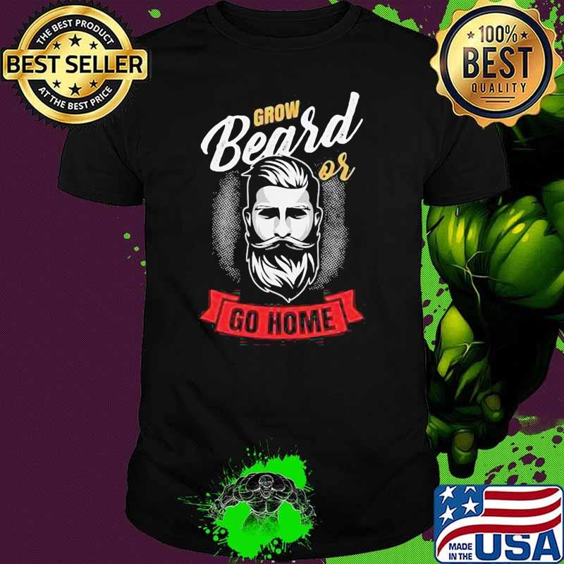 Grow beard or go home shirt