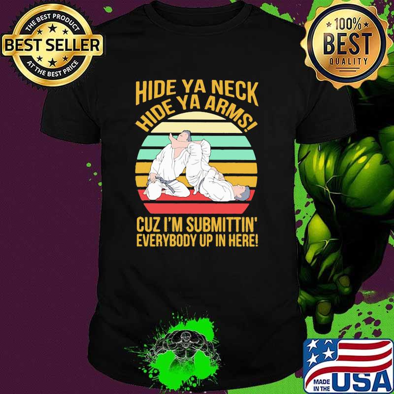 Hide Ya Neck Hide Ya Arms Cuz I'm Submittin' Everybody Up In Here Jiu Jitsu Vintage Shirt