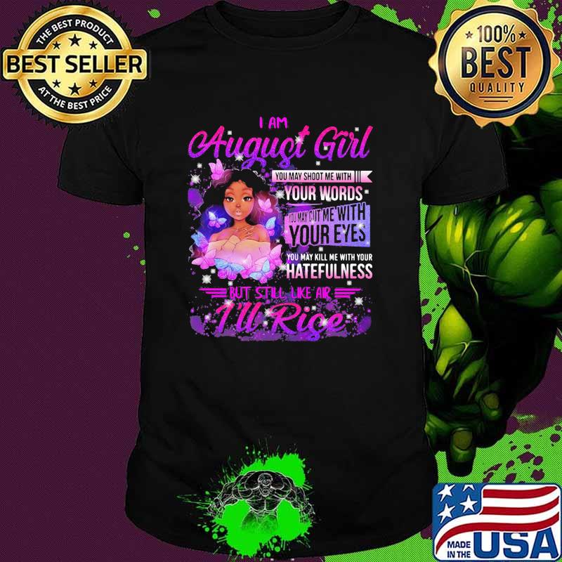 I am august girl your words you may kill me with your hatefulness but still like air rise butterflies shirt