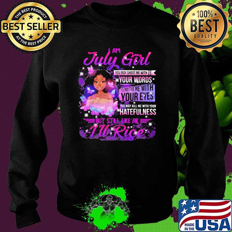 I am July girl your words you may kill me with your hatefulness but still like air rise butterflies Sweater I am July girl your words you may kill me with your hatefulness but still like air rise butterflies Sweater