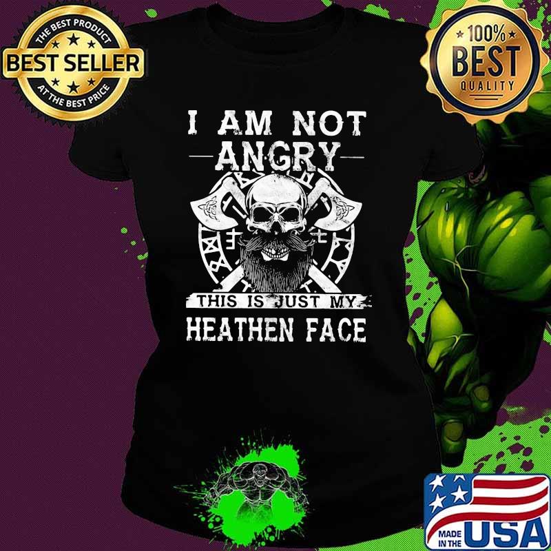I Am Not Angry This Is Just My Heathen Face Viking Skull Shirt Ladies tee I Am Not Angry This Is Just My Heathen Face Viking Skull Shirt Ladies tee