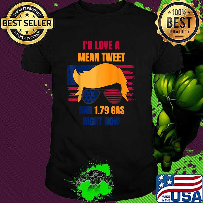 I'd Love A Mean Tweet And 1.79 Gas Right Now American Flag Shirt