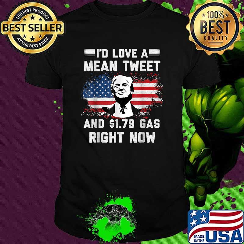 I'd Love A Mean Tweet And 1.79 Gas Right Now Trump American Flag Shirt