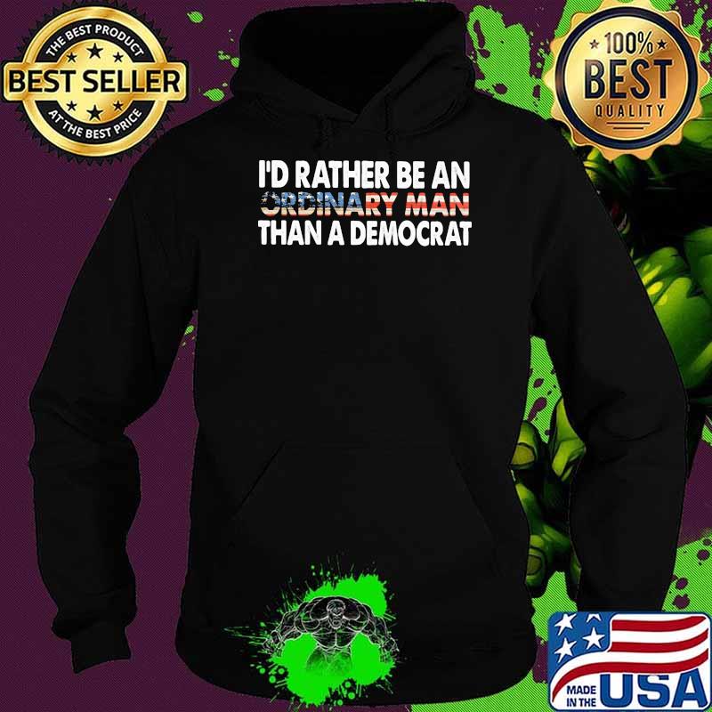 I'd Rather Be An Ordinary Man Than A Democrat Shirt Hoodie I'd Rather Be An Ordinary Man Than A Democrat Shirt Hoodie