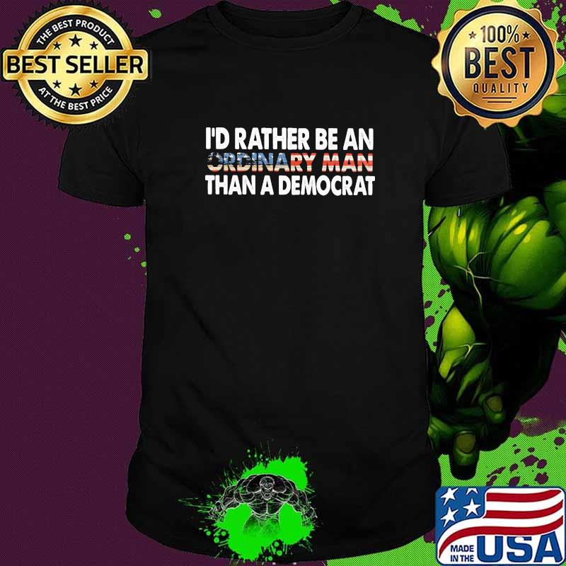 I'd Rather Be An Ordinary Man Than A Democrat Shirt I'd Rather Be An Ordinary Man Than A Democrat Shirt