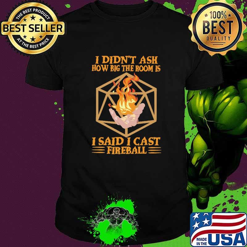 I Didn't Ask How Big The Room Is I Said I Cast Fireball Shirt