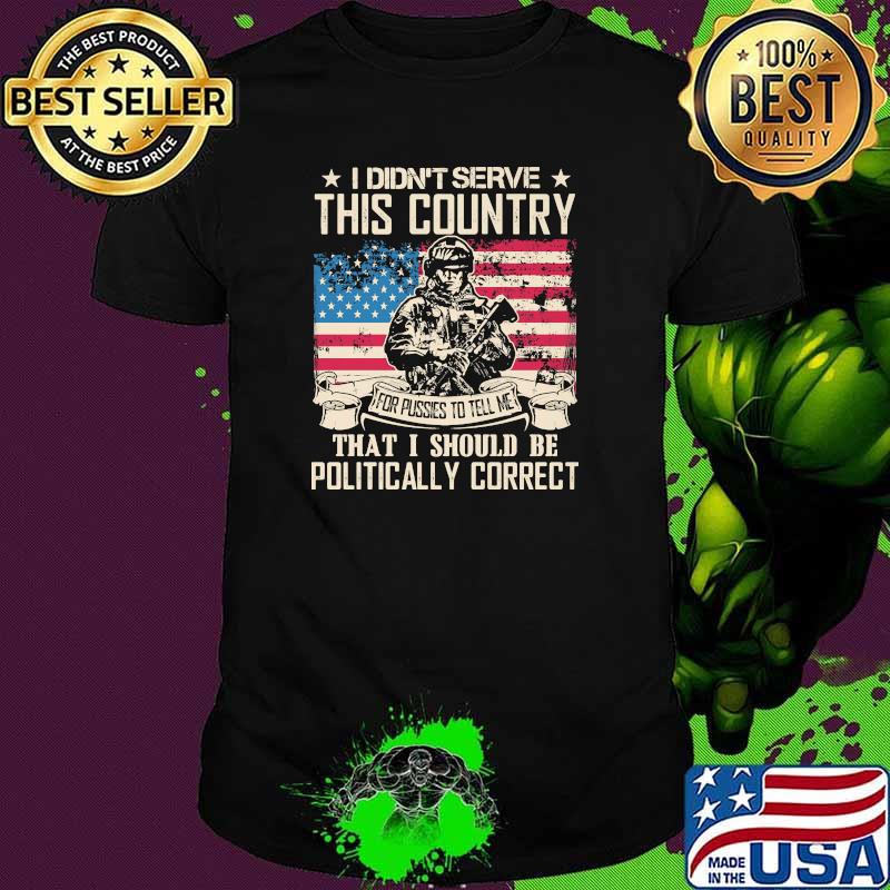 I didnt serve this country that i should be politically correct veteran american flag shirt
