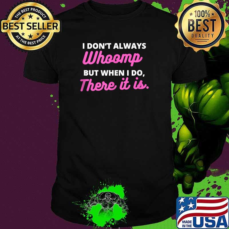 I don't always Whoomp but when I do There it is Shirt