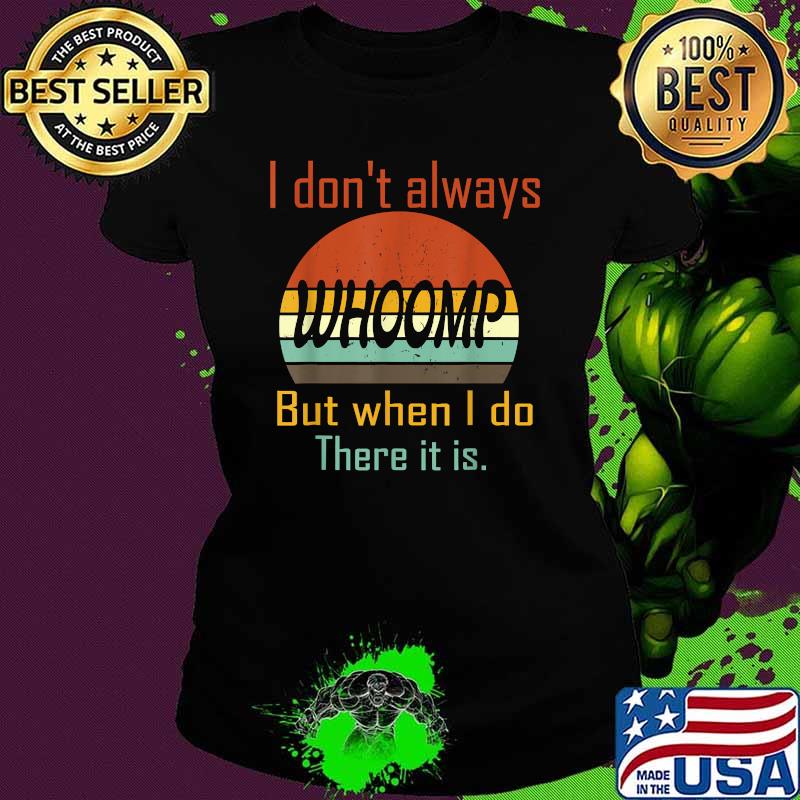 I Don't Always Whoomp But When I Do There It Is Vintage Shirt Ladies tee I Don't Always Whoomp But When I Do There It Is Vintage Shirt Ladies tee