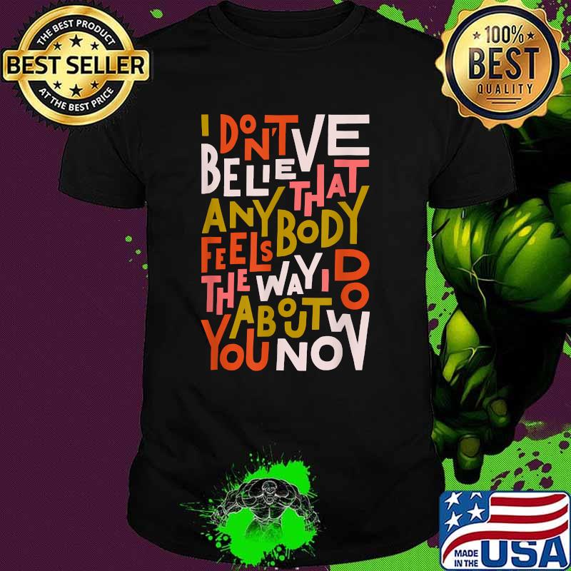 I Don't Believe Anybody that feels about Oasis T-Shirt