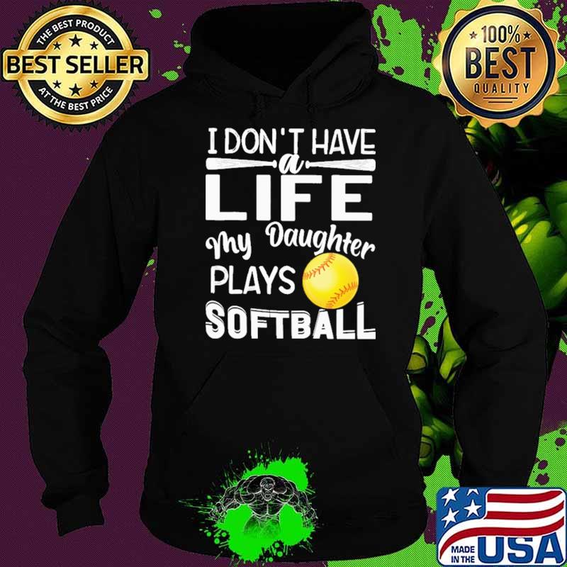 I Don't Have A Life My Daughter Plays Softball Shirt Hoodie I Don't Have A Life My Daughter Plays Softball Shirt Hoodie