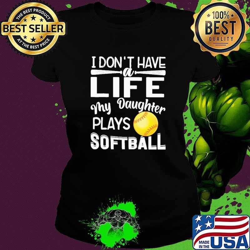 I Don't Have A Life My Daughter Plays Softball Shirt Ladies tee I Don't Have A Life My Daughter Plays Softball Shirt Ladies tee