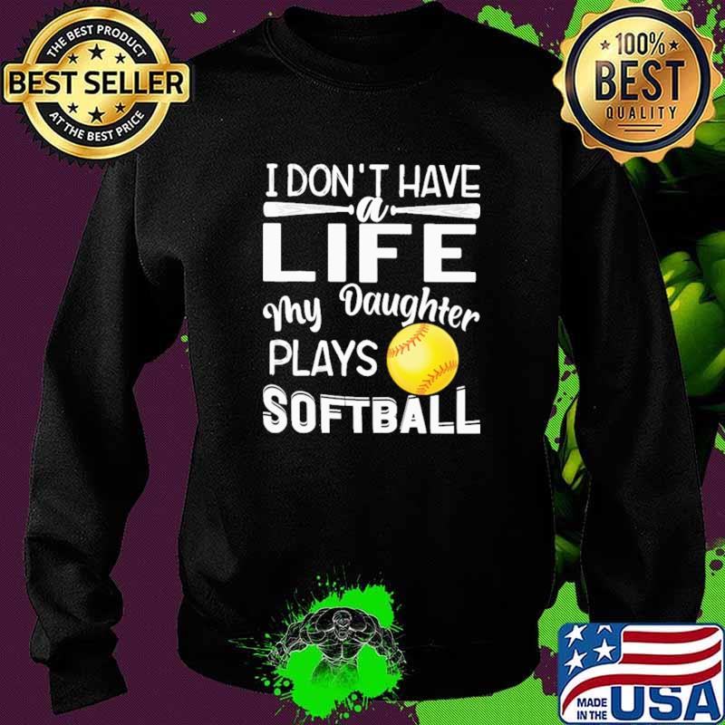 I Don't Have A Life My Daughter Plays Softball Shirt Sweater I Don't Have A Life My Daughter Plays Softball Shirt Sweater