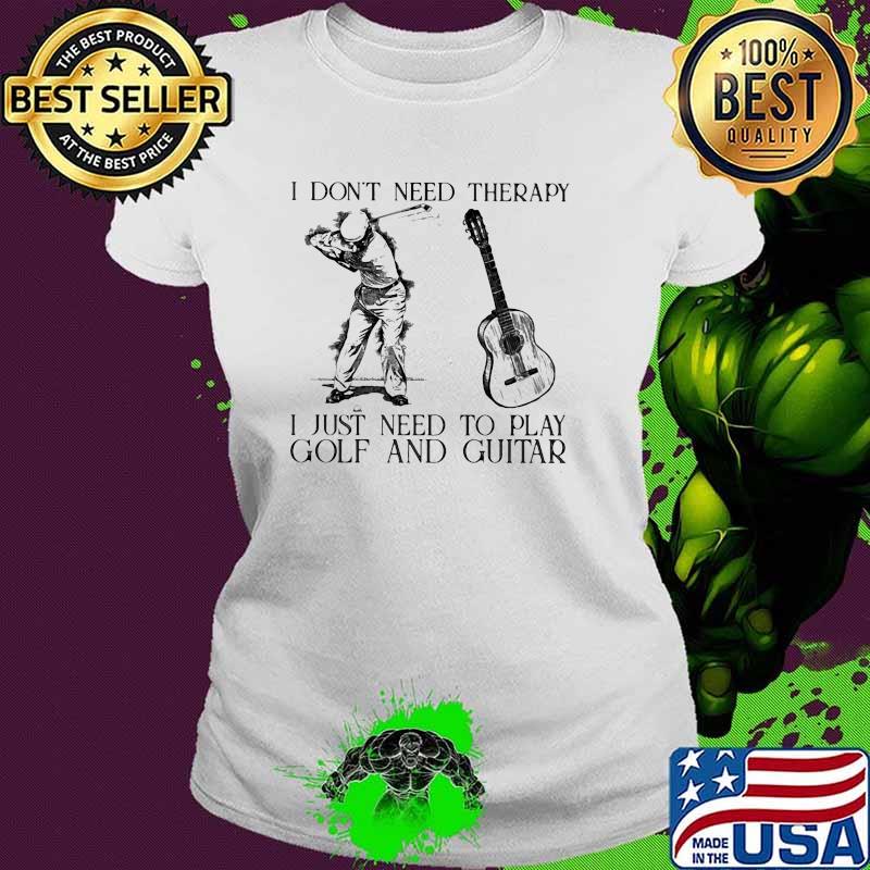I Don't Need Therapy I Just Need To Play Golf And Guitar Shirt Ladies tee I Don't Need Therapy I Just Need To Play Golf And Guitar Shirt Ladies tee