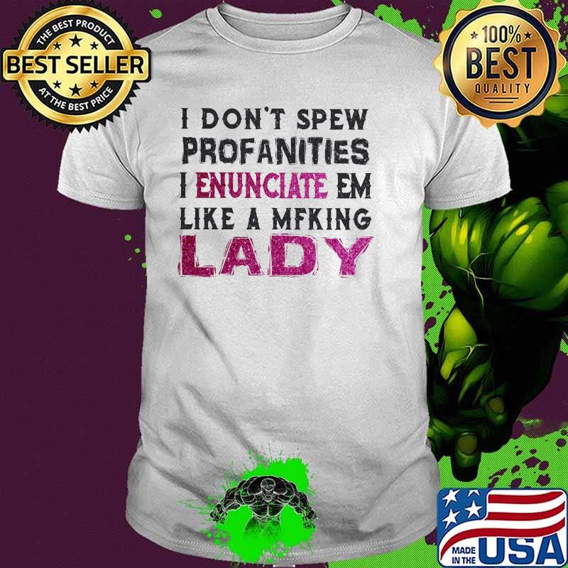 I don't spew profanities I enunciate them like a lady shirt