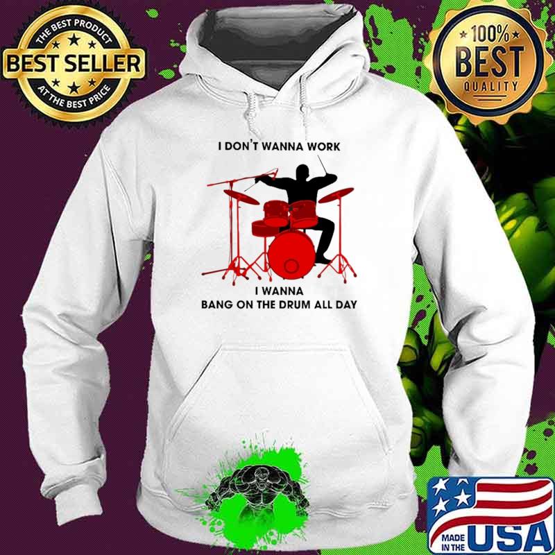 I Don't Wanna Work I Wanna Bang On The Drum All Day Shirt Hoodie I Don't Wanna Work I Wanna Bang On The Drum All Day Shirt Hoodie