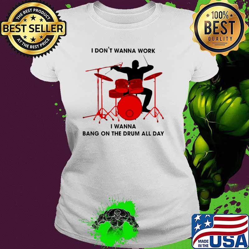 I Don't Wanna Work I Wanna Bang On The Drum All Day Shirt Ladies tee I Don't Wanna Work I Wanna Bang On The Drum All Day Shirt Ladies tee