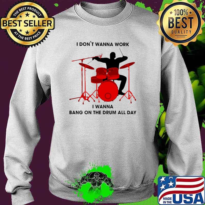 I Don't Wanna Work I Wanna Bang On The Drum All Day Shirt Sweater I Don't Wanna Work I Wanna Bang On The Drum All Day Shirt Sweater
