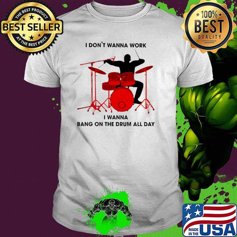 I Don't Wanna Work I Wanna Bang On The Drum All Day Shirt