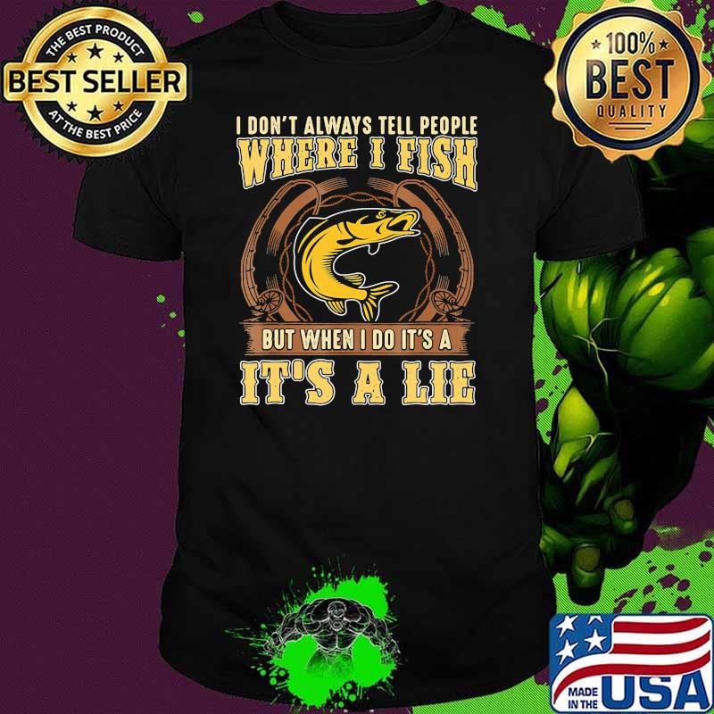 I dont always tell people where i fish but when i do its a its a lie fishing shirt