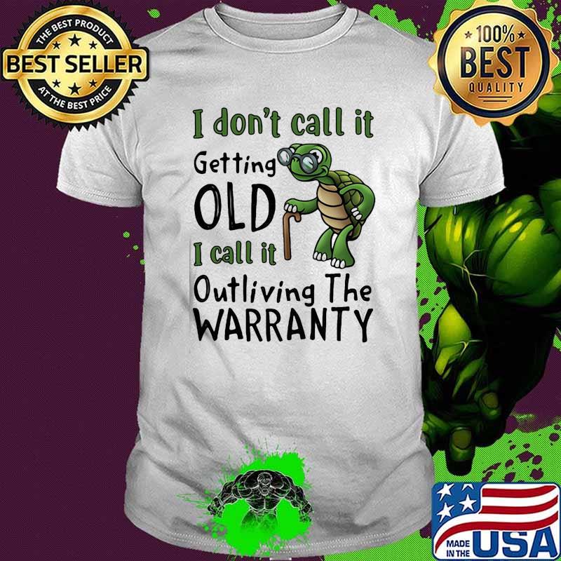 I dont call it getting old i call it outliving the warranty turtle shirt I dont call it getting old i call it outliving the warranty turtle shirt