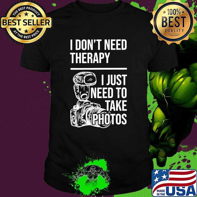 I dont need therapy i just need to take photos shirt