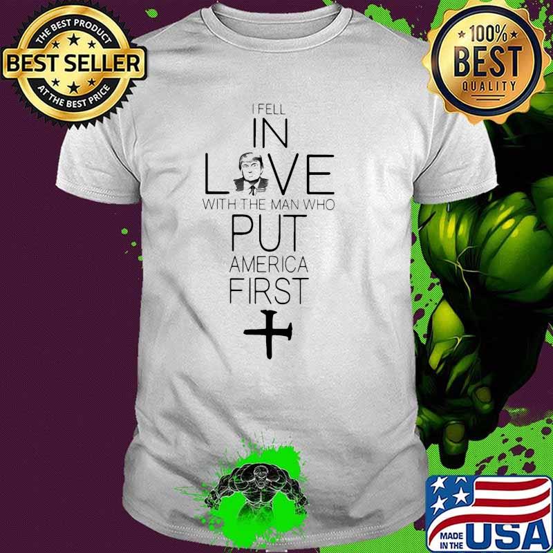 I fell in love with the man who put america first shirt