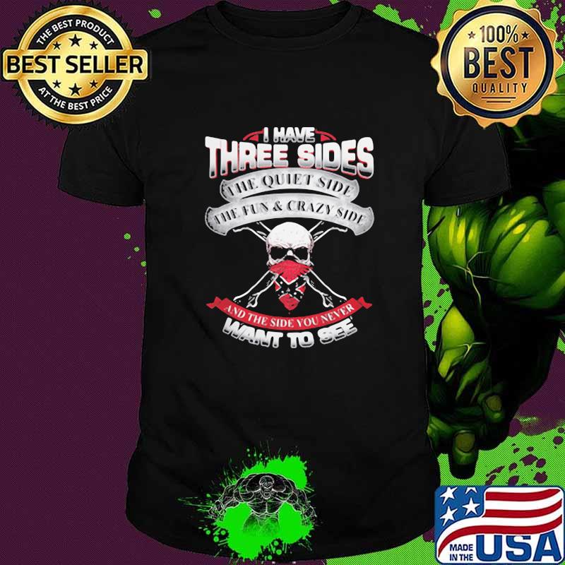 I Have three Sides The Quiet Side The Fun And Crazy Side And The Side You Never Want To See Shirt