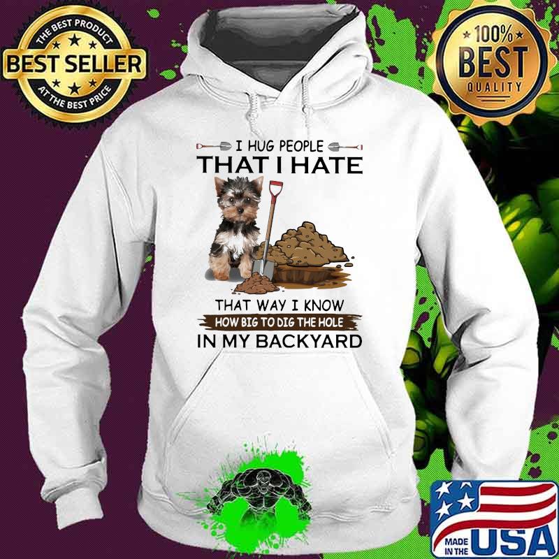 I Hug People That I Hate That Way I Know How Big To Dig The Hole IN My Backyard Shirt Hoodie I Hug People That I Hate That Way I Know How Big To Dig The Hole IN My Backyard Shirt Hoodie