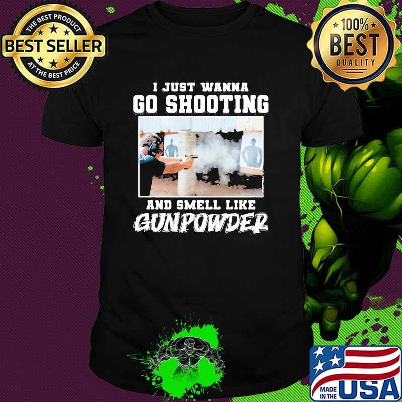 I Just Wanna Go Shooting And Smell Like Gunpowder Shirt