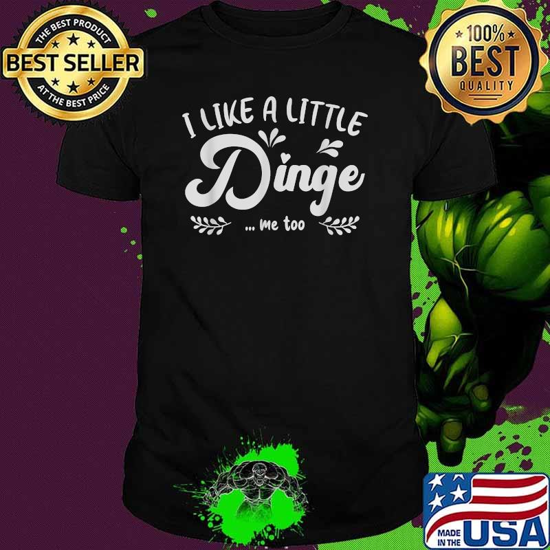 I Like a Little Dinge Me Too Shirt