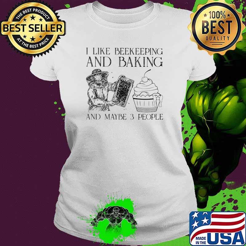 I Like Beekeeping And Baking And Maybe 3 People Shirt Ladies tee I Like Beekeeping And Baking And Maybe 3 People Shirt Ladies tee