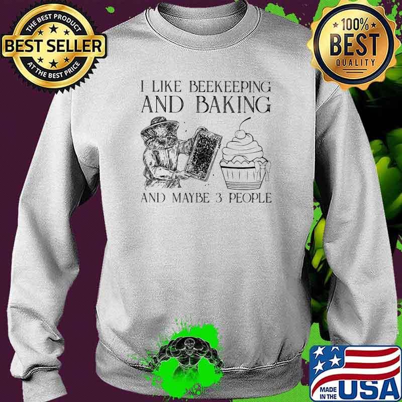 I Like Beekeeping And Baking And Maybe 3 People Shirt Sweater I Like Beekeeping And Baking And Maybe 3 People Shirt Sweater