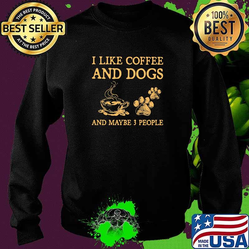 I Like Coffee And DogsAnd Maybe 3 PEople Shirt Sweater I Like Coffee And DogsAnd Maybe 3 PEople Shirt Sweater